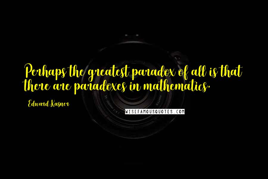 Edward Kasner quotes: Perhaps the greatest paradox of all is that there are paradoxes in mathematics.