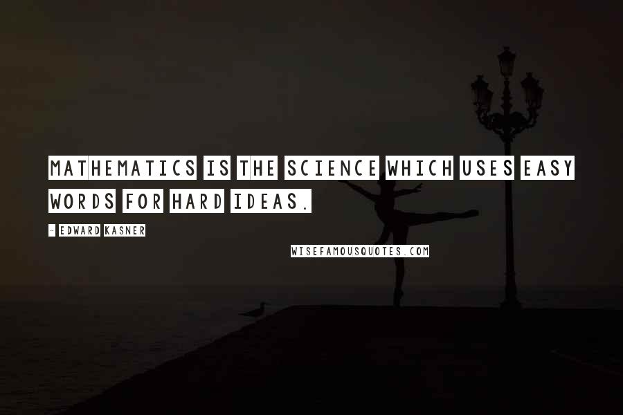 Edward Kasner quotes: Mathematics is the science which uses easy words for hard ideas. Edward Kasner quotes: Mathematics is the science which uses easy words for hard ideas.