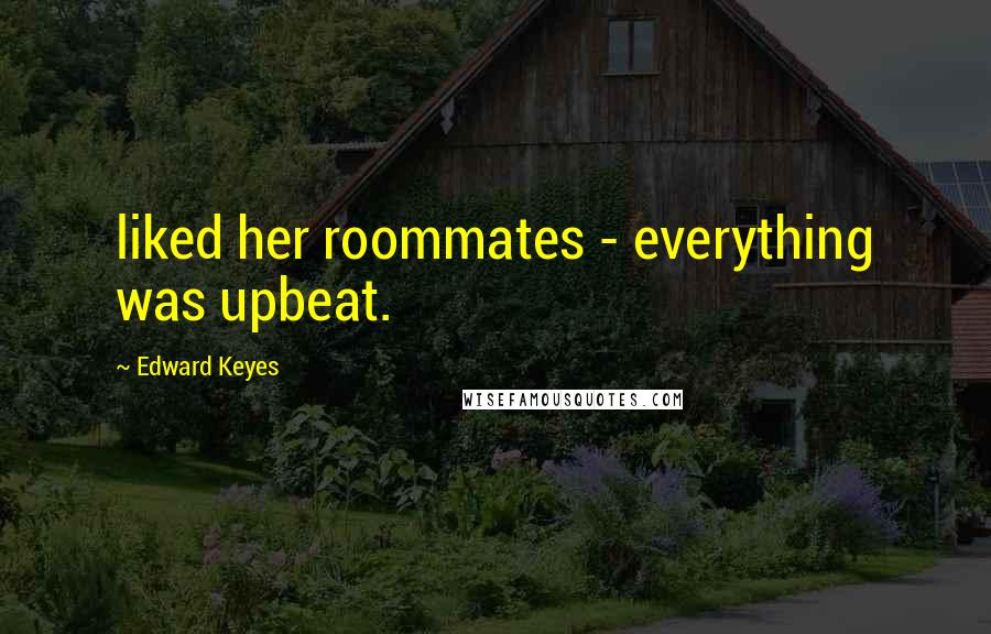 Edward Keyes quotes: liked her roommates - everything was upbeat.