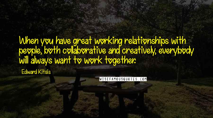 Edward Kitsis quotes: When you have great working relationships with people, both collaborative and creatively, everybody will always want to work together.
