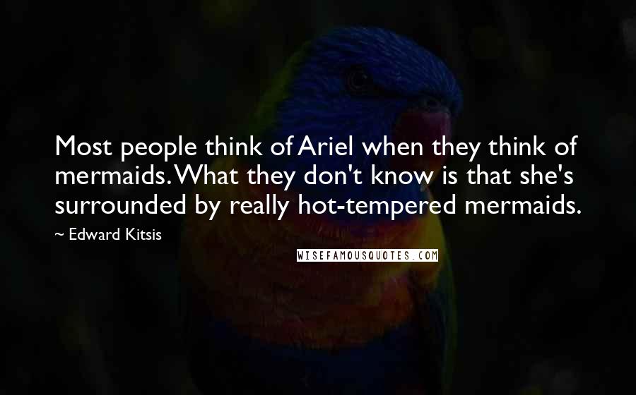 Edward Kitsis quotes: Most people think of Ariel when they think of mermaids. What they don't know is that she's surrounded by really hot-tempered mermaids.
