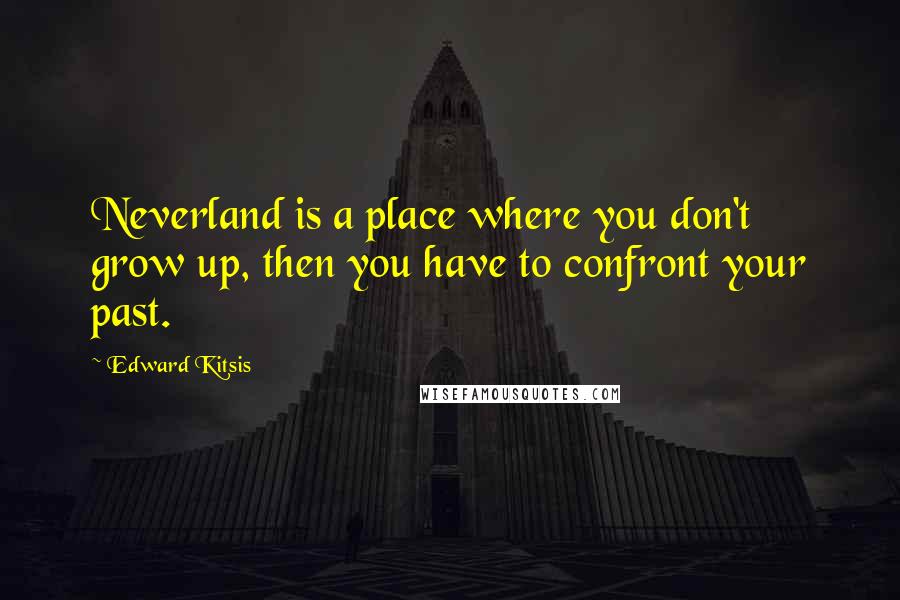 Edward Kitsis quotes: Neverland is a place where you don't grow up, then you have to confront your past.