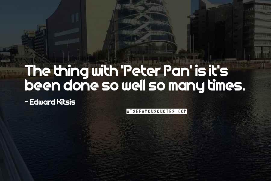 Edward Kitsis quotes: The thing with 'Peter Pan' is it's been done so well so many times.
