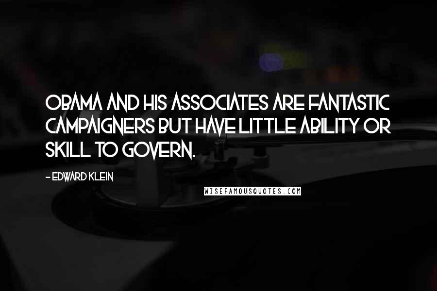 Edward Klein quotes: Obama and his associates are fantastic campaigners but have little ability or skill to govern.