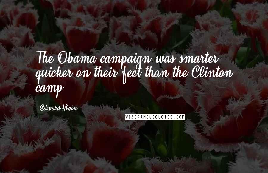 Edward Klein quotes: The Obama campaign was smarter, quicker on their feet than the Clinton camp.