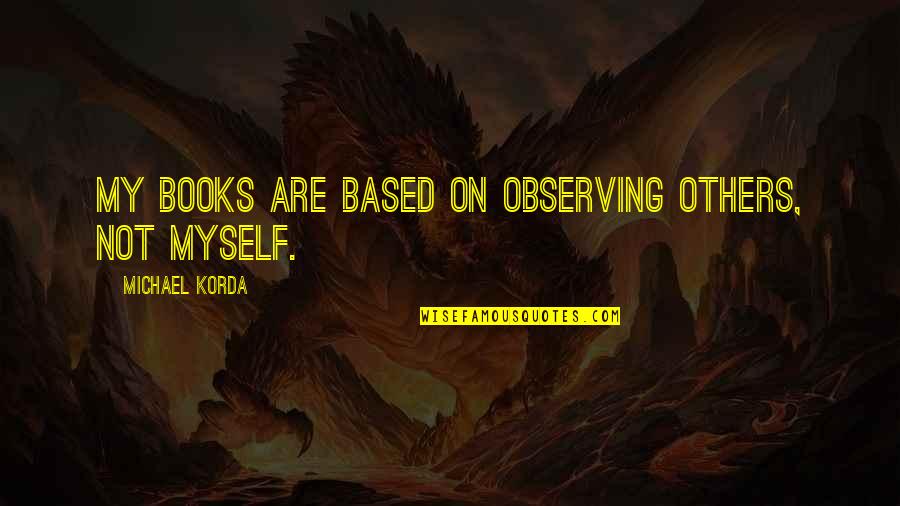 Edward Lansdale Quotes By Michael Korda: My books are based on observing others, not Edward Lansdale Quotes By Michael Korda: My books are based on observing others, not