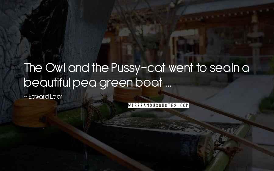 Edward Lear quotes: The Owl and the Pussy-cat went to seaIn a beautiful pea green boat ...