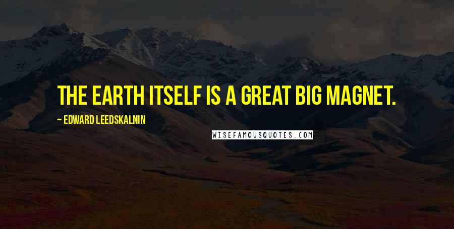Edward Leedskalnin quotes: The earth itself is a great big magnet.