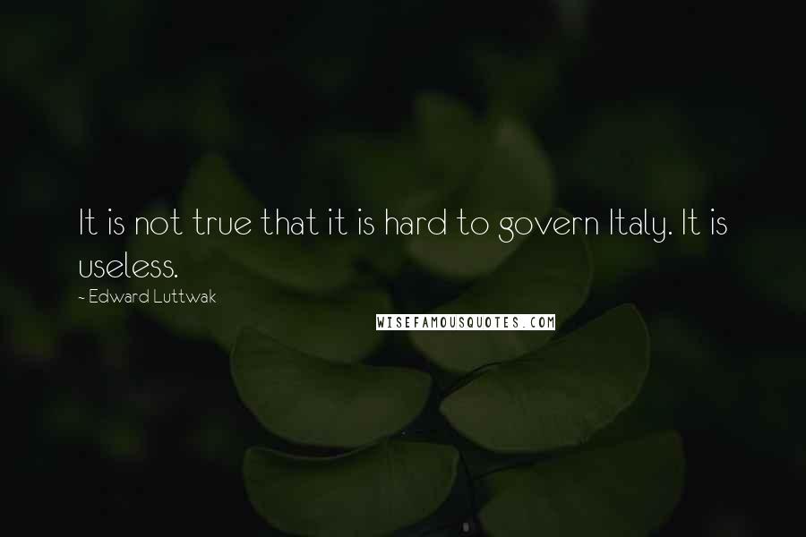 Edward Luttwak quotes: It is not true that it is hard to govern Italy. It is useless.