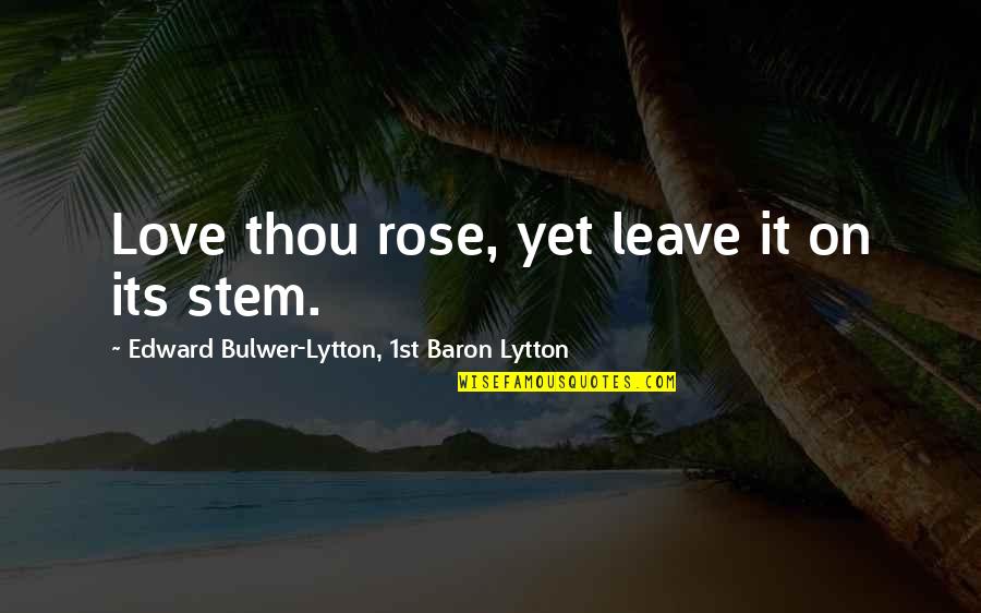 Edward Lytton Quotes By Edward Bulwer-Lytton, 1st Baron Lytton: Love thou rose, yet leave it on its Edward Lytton Quotes By Edward Bulwer-Lytton, 1st Baron Lytton: Love thou rose, yet leave it on its