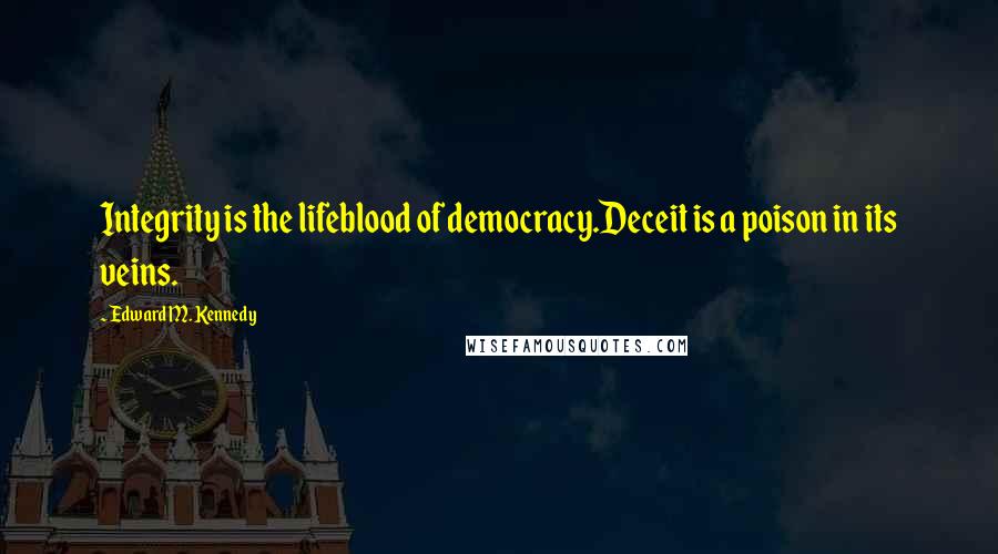 Edward M. Kennedy quotes: Integrity is the lifeblood of democracy.Deceit is a poison in its veins.