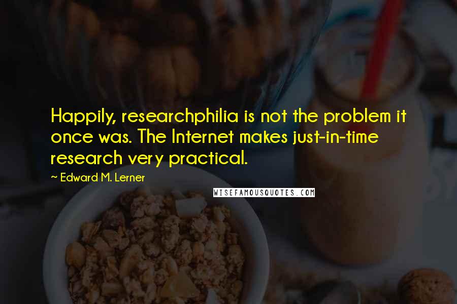 Edward M. Lerner quotes: Happily, researchphilia is not the problem it once was. The Internet makes just-in-time research very practical. Edward M. Lerner quotes: Happily, researchphilia is not the problem it once was. The Internet makes just-in-time research very practical.