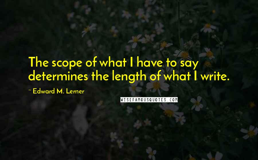 Edward M. Lerner quotes: The scope of what I have to say determines the length of what I write.