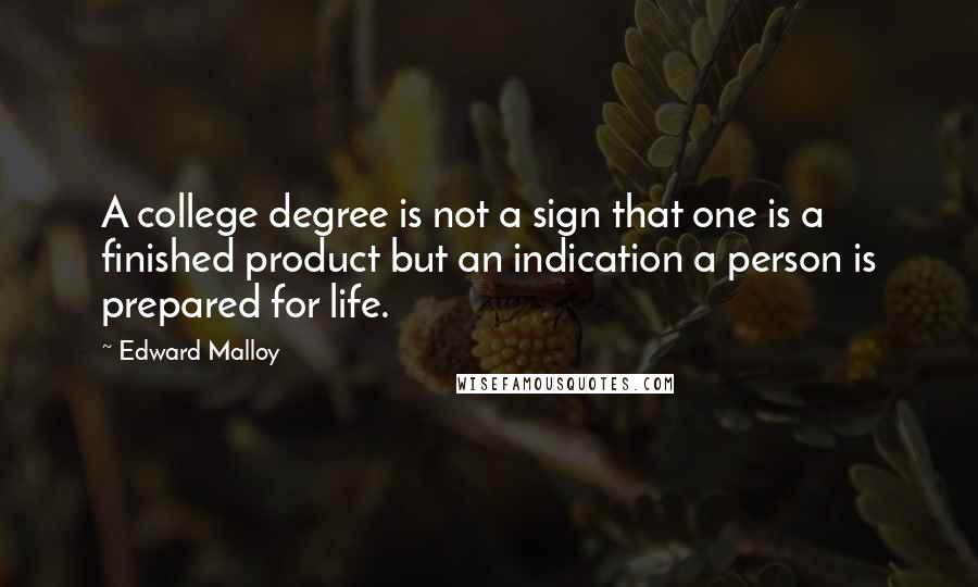 Edward Malloy quotes: A college degree is not a sign that one is a finished product but an indication a person is prepared for life.