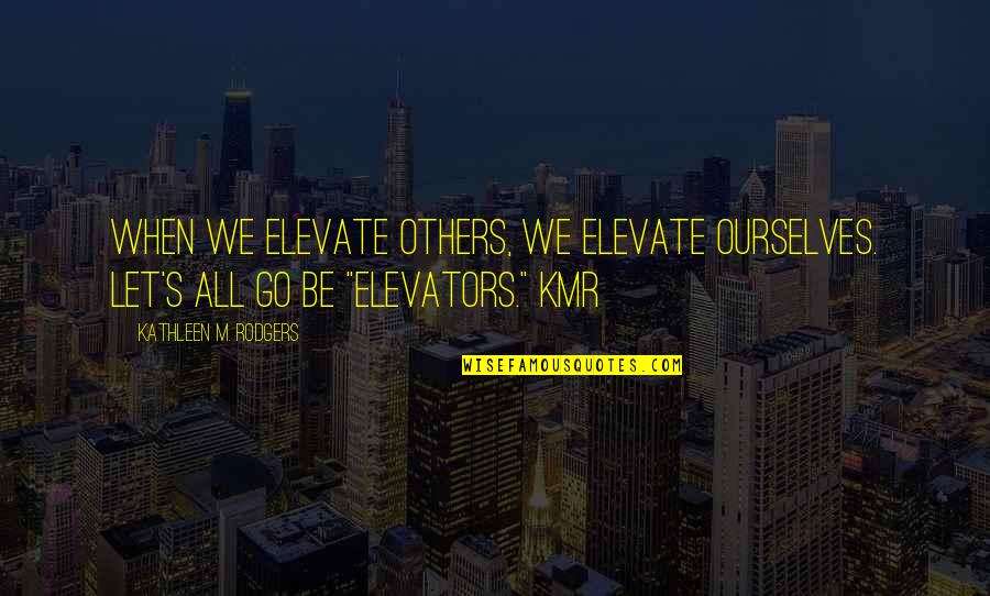 Edward Mannock Quotes By Kathleen M. Rodgers: When we elevate others, we elevate ourselves. Let's