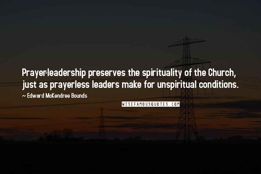 Edward McKendree Bounds quotes: Prayer-leadership preserves the spirituality of the Church, just as prayerless leaders make for unspiritual conditions. Edward McKendree Bounds quotes: Prayer-leadership preserves the spirituality of the Church, just as prayerless leaders make for unspiritual conditions.
