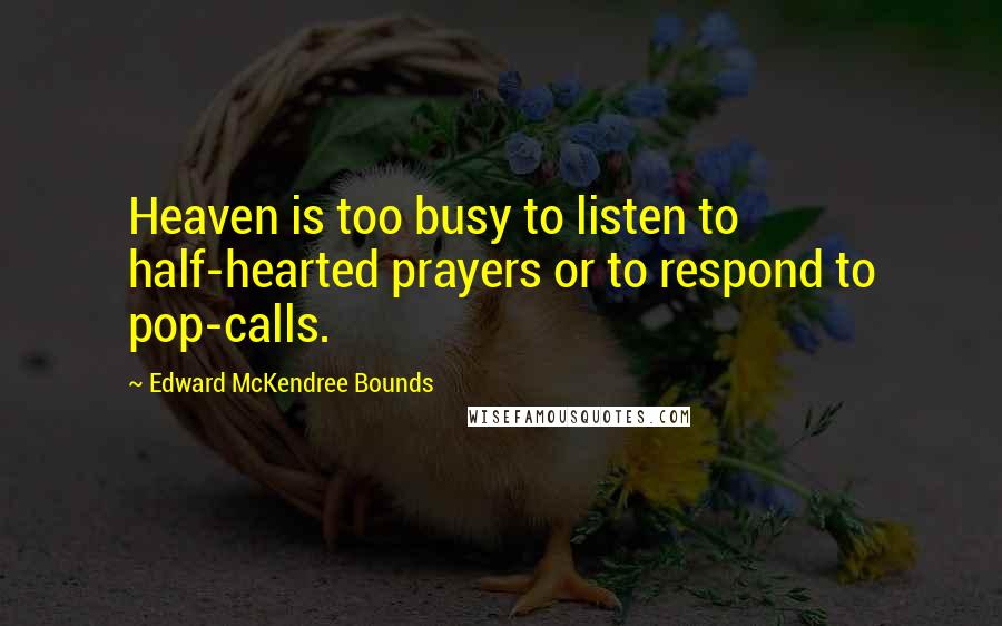 Edward McKendree Bounds quotes: Heaven is too busy to listen to half-hearted prayers or to respond to pop-calls. Edward McKendree Bounds quotes: Heaven is too busy to listen to half-hearted prayers or to respond to pop-calls.