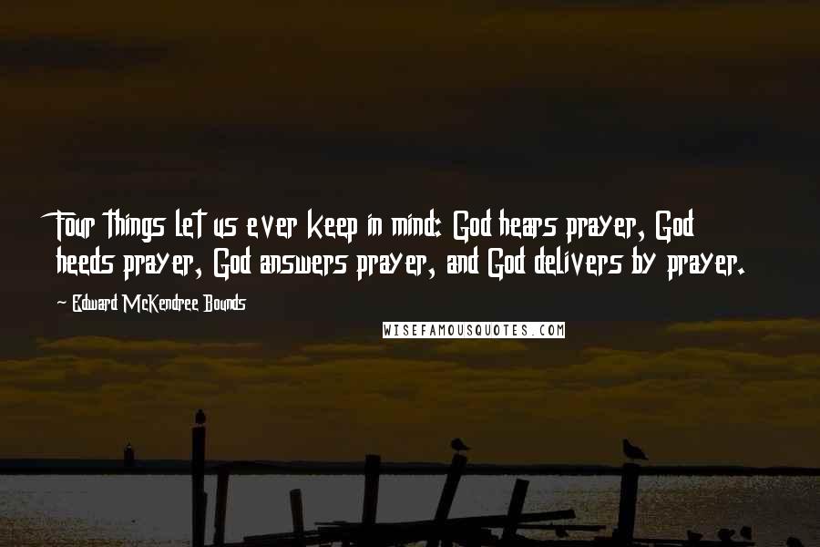 Edward McKendree Bounds quotes: Four things let us ever keep in mind: God hears prayer, God heeds prayer, God answers prayer, and God delivers by prayer. Edward McKendree Bounds quotes: Four things let us ever keep in mind: God hears prayer, God heeds prayer, God answers prayer, and God delivers by prayer.