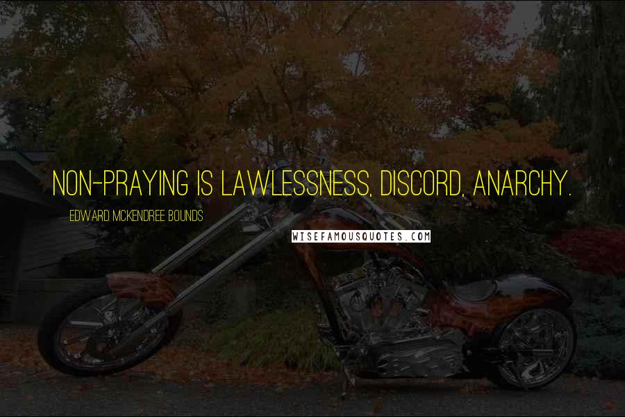 Edward McKendree Bounds quotes: Non-praying is lawlessness, discord, anarchy. Edward McKendree Bounds quotes: Non-praying is lawlessness, discord, anarchy.