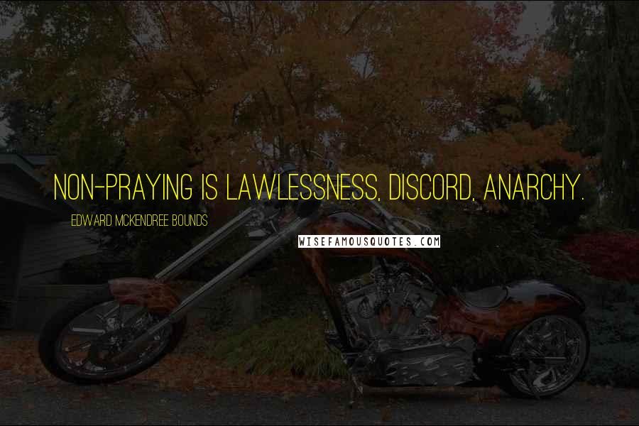 Edward McKendree Bounds quotes: Non-praying is lawlessness, discord, anarchy.