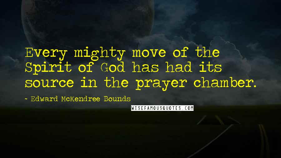 Edward McKendree Bounds quotes: Every mighty move of the Spirit of God has had its source in the prayer chamber.