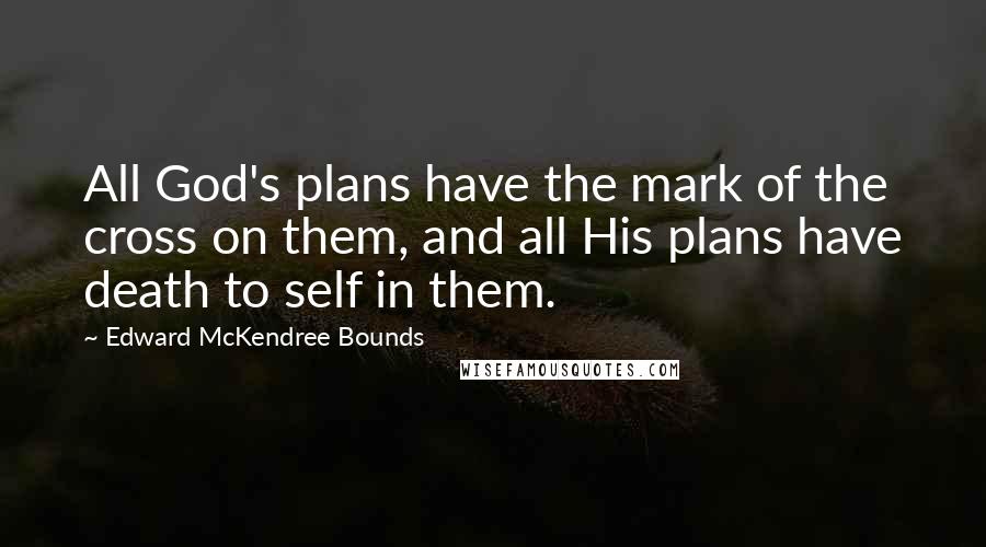 Edward McKendree Bounds quotes: All God's plans have the mark of the cross on them, and all His plans have death to self in them. Edward McKendree Bounds quotes: All God's plans have the mark of the cross on them, and all His plans have death to self in them.