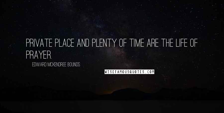 Edward McKendree Bounds quotes: Private place and plenty of time are the life of prayer.