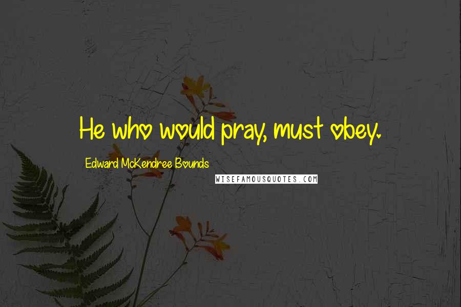 Edward McKendree Bounds quotes: He who would pray, must obey. Edward McKendree Bounds quotes: He who would pray, must obey.