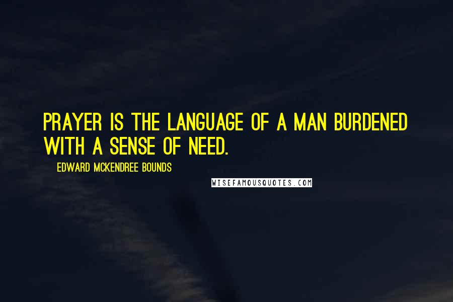 Edward McKendree Bounds quotes: Prayer is the language of a man burdened with a sense of need. Edward McKendree Bounds quotes: Prayer is the language of a man burdened with a sense of need.