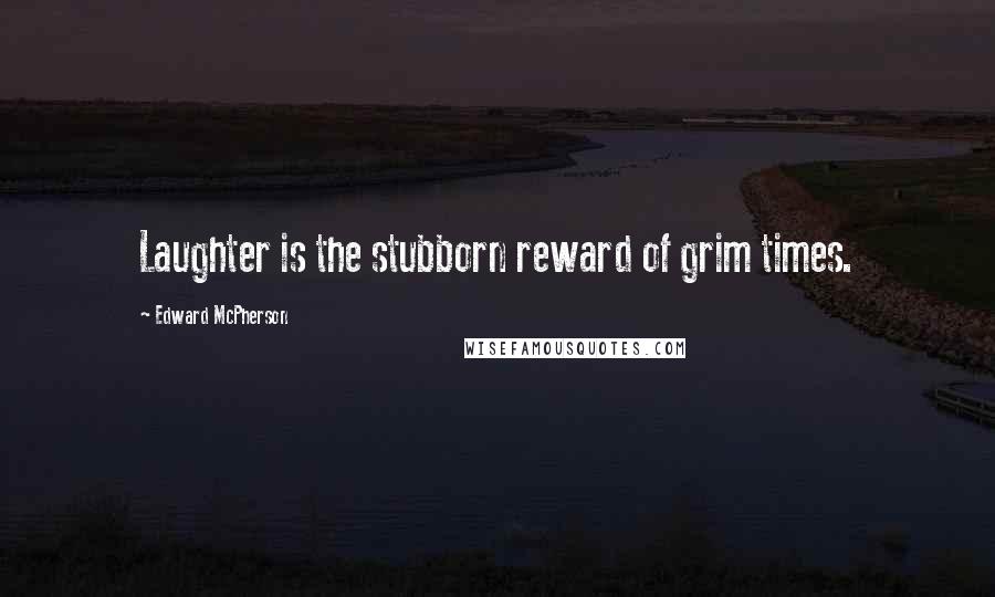 Edward McPherson quotes: Laughter is the stubborn reward of grim times.