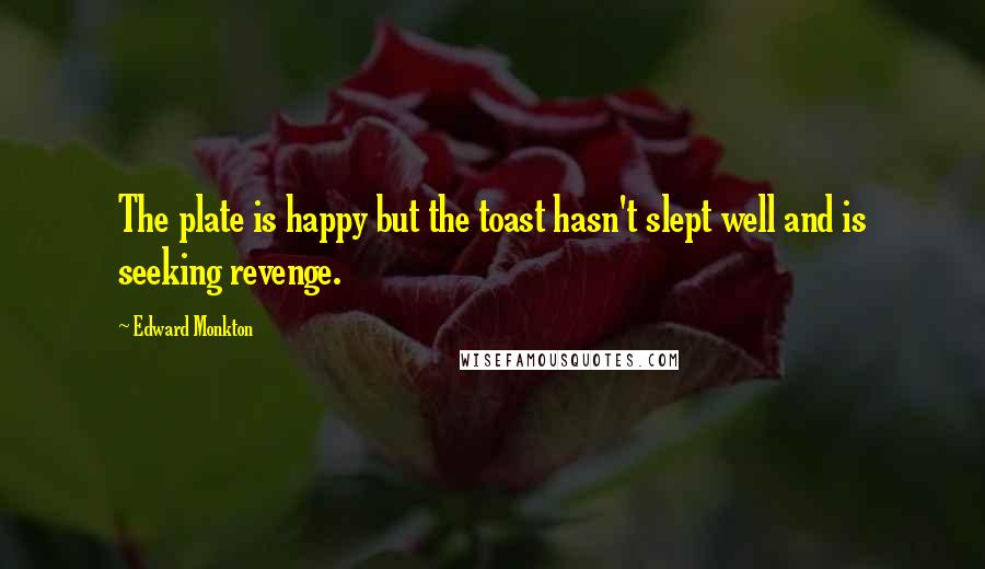 Edward Monkton quotes: The plate is happy but the toast hasn't slept well and is seeking revenge.