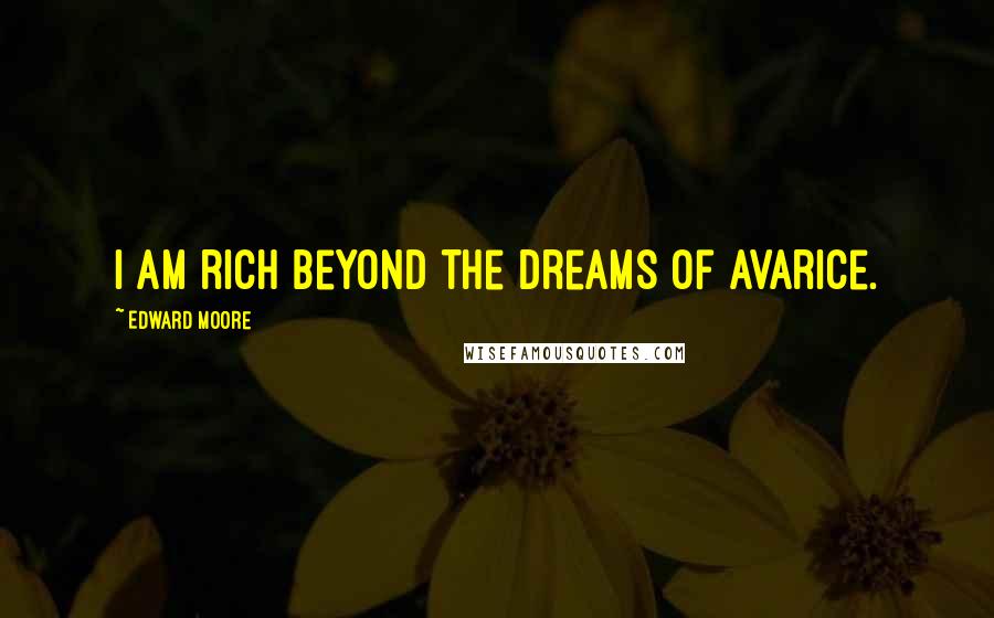 Edward Moore quotes: I am rich beyond the dreams of avarice.