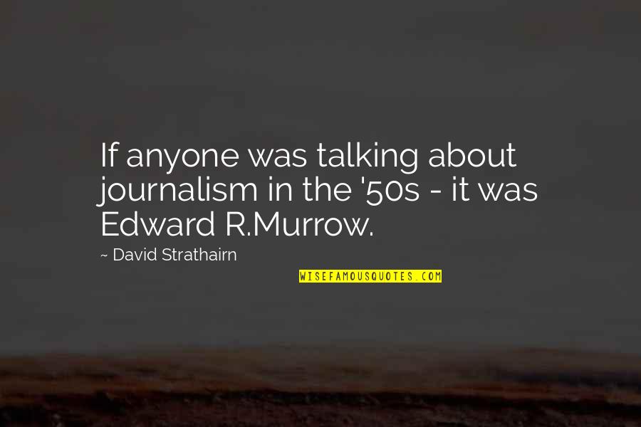 Edward Murrow Quotes By David Strathairn: If anyone was talking about journalism in the
