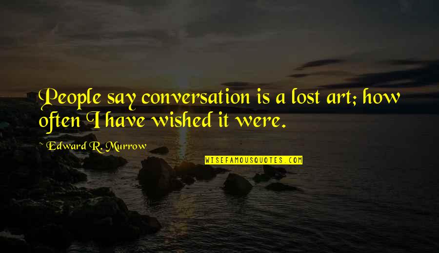 Edward Murrow Quotes By Edward R. Murrow: People say conversation is a lost art; how