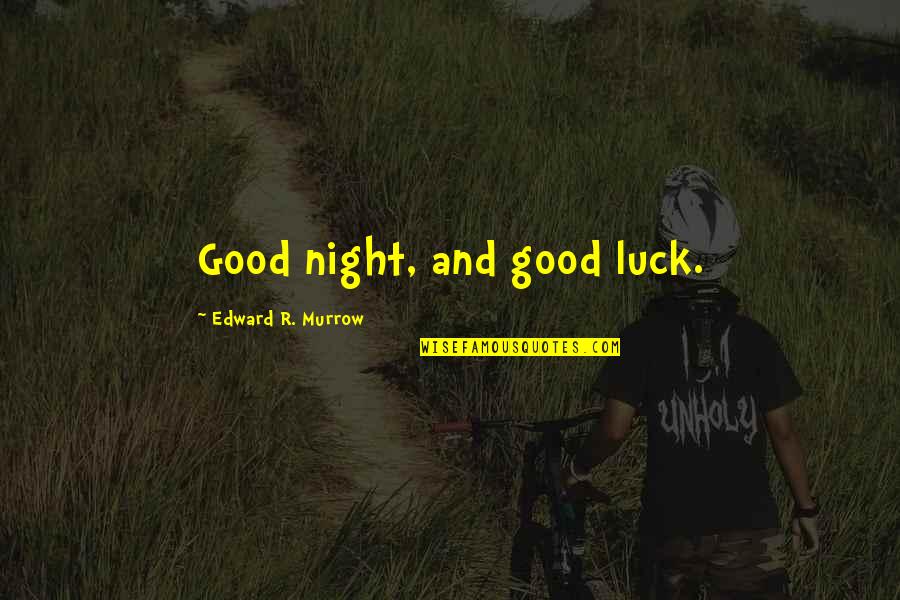 Edward Murrow Quotes By Edward R. Murrow: Good night, and good luck.