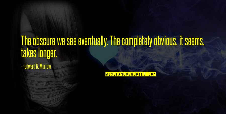 Edward Murrow Quotes By Edward R. Murrow: The obscure we see eventually. The completely obvious,