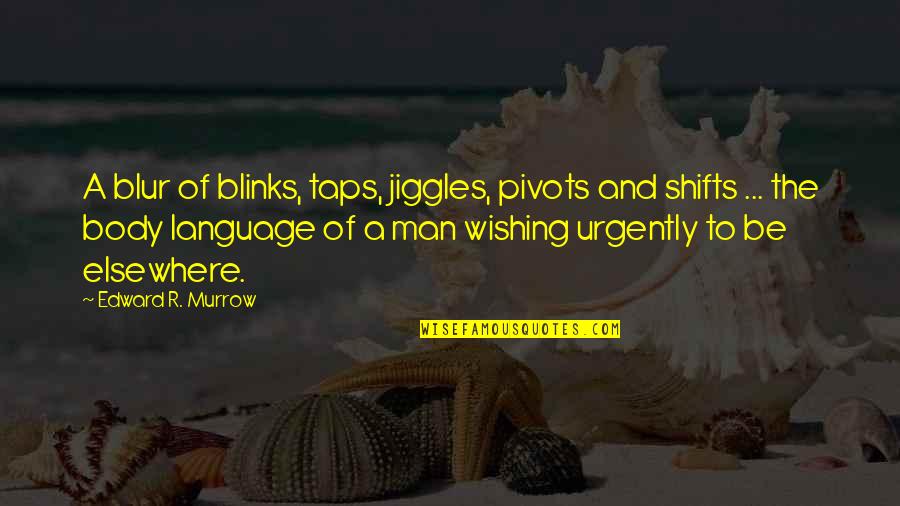 Edward Murrow Quotes By Edward R. Murrow: A blur of blinks, taps, jiggles, pivots and