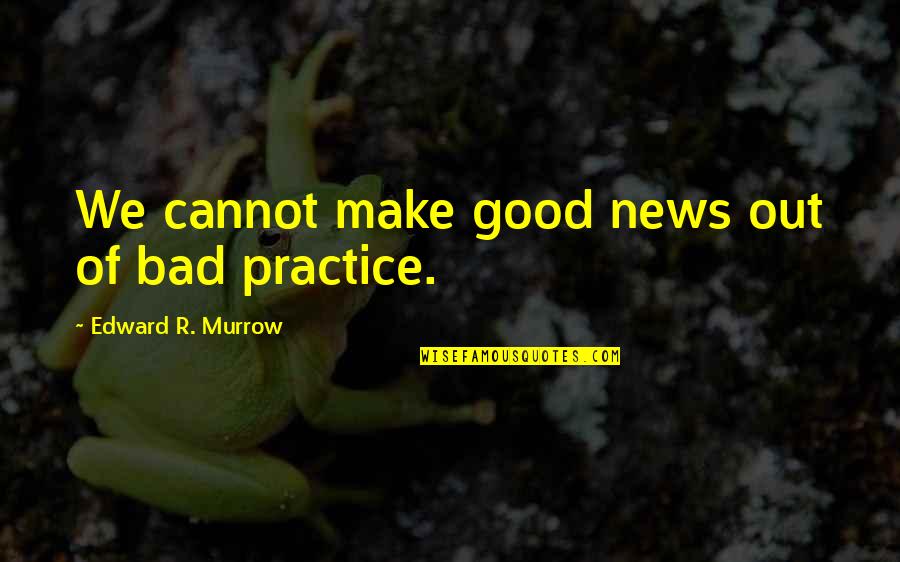 Edward Murrow Quotes By Edward R. Murrow: We cannot make good news out of bad