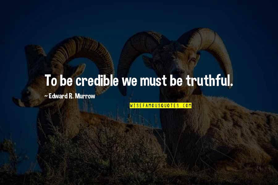 Edward Murrow Quotes By Edward R. Murrow: To be credible we must be truthful.