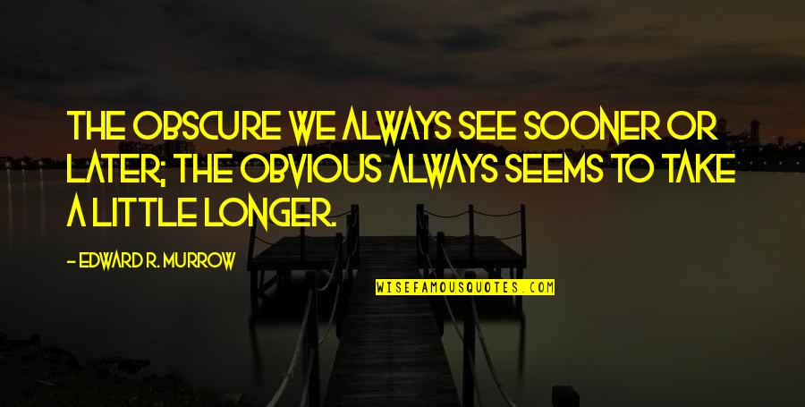 Edward Murrow Quotes By Edward R. Murrow: The obscure we always see sooner or later;