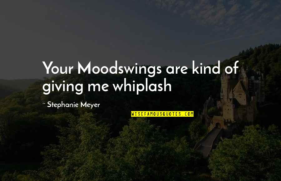 Edward N Bella Quotes By Stephanie Meyer: Your Moodswings are kind of giving me whiplash