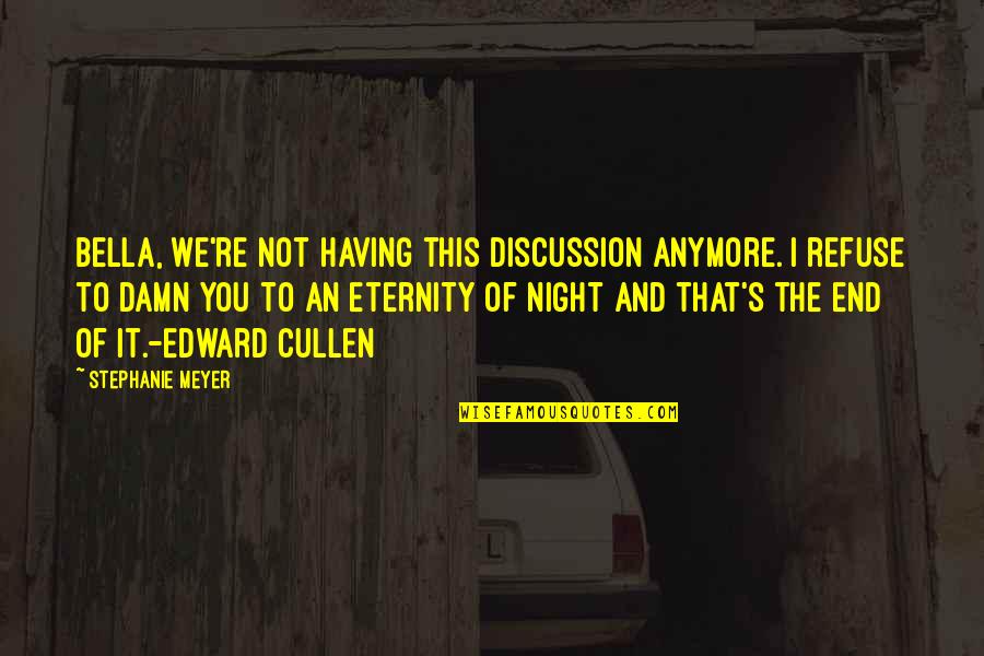 Edward N Bella Quotes By Stephanie Meyer: Bella, we're not having this discussion anymore. I Edward N Bella Quotes By Stephanie Meyer: Bella, we're not having this discussion anymore. I