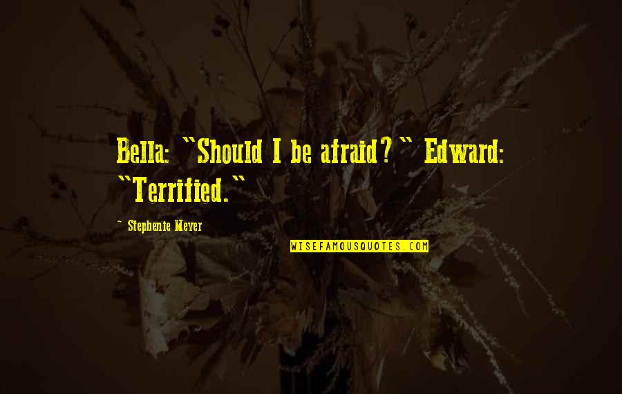 Edward N Bella Quotes By Stephenie Meyer: Bella: "Should I be afraid?" Edward: "Terrified."