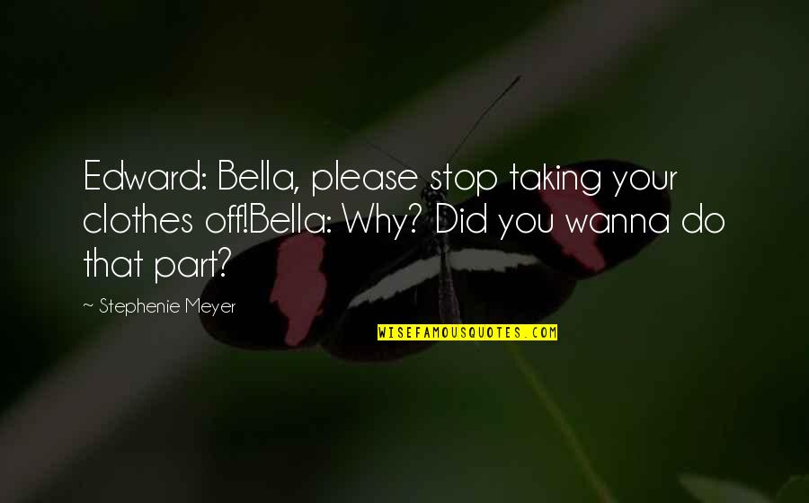Edward N Bella Quotes By Stephenie Meyer: Edward: Bella, please stop taking your clothes off!Bella: