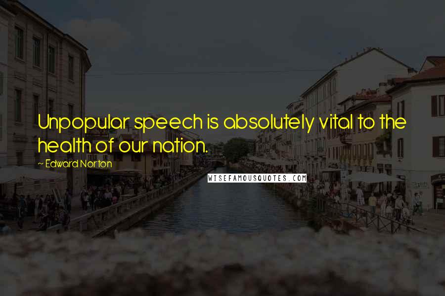 Edward Norton quotes: Unpopular speech is absolutely vital to the health of our nation.