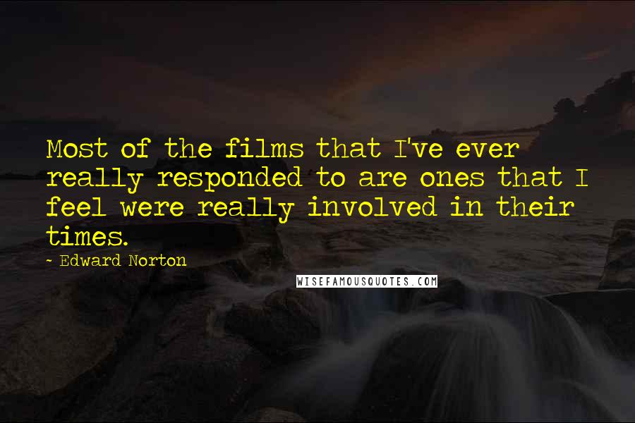 Edward Norton quotes: Most of the films that I've ever really responded to are ones that I feel were really involved in their times.