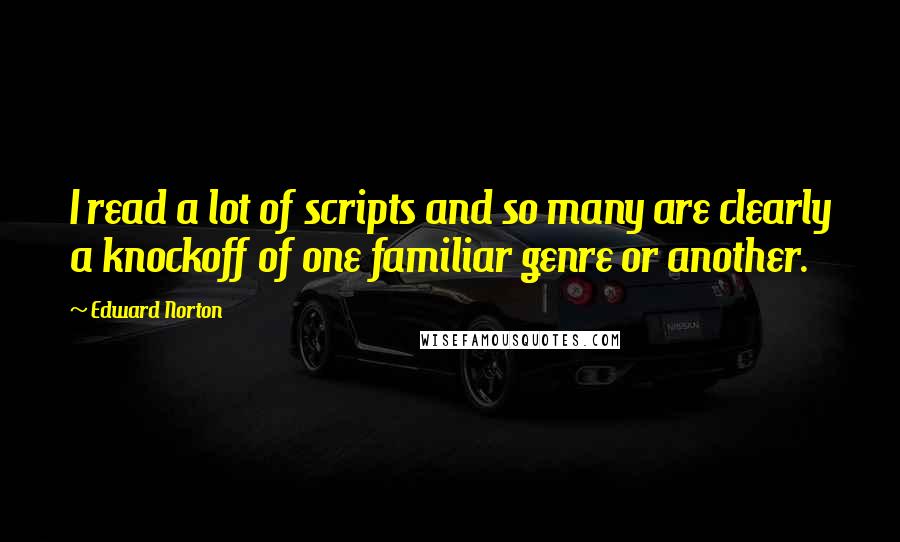 Edward Norton quotes: I read a lot of scripts and so many are clearly a knockoff of one familiar genre or another.