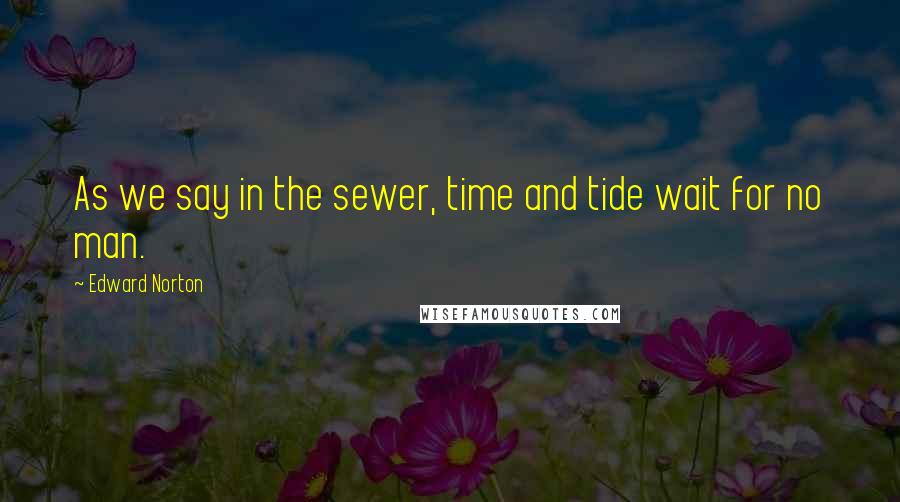 Edward Norton quotes: As we say in the sewer, time and tide wait for no man.