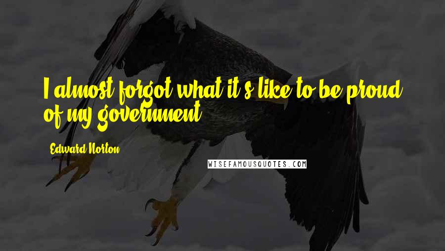 Edward Norton quotes: I almost forgot what it's like to be proud of my government.