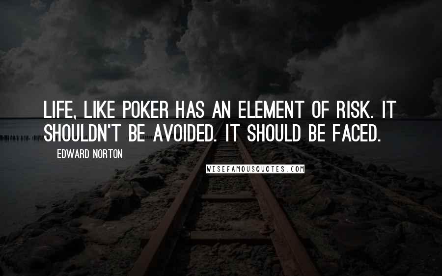Edward Norton quotes: Life, like poker has an element of risk. It shouldn't be avoided. It should be faced.